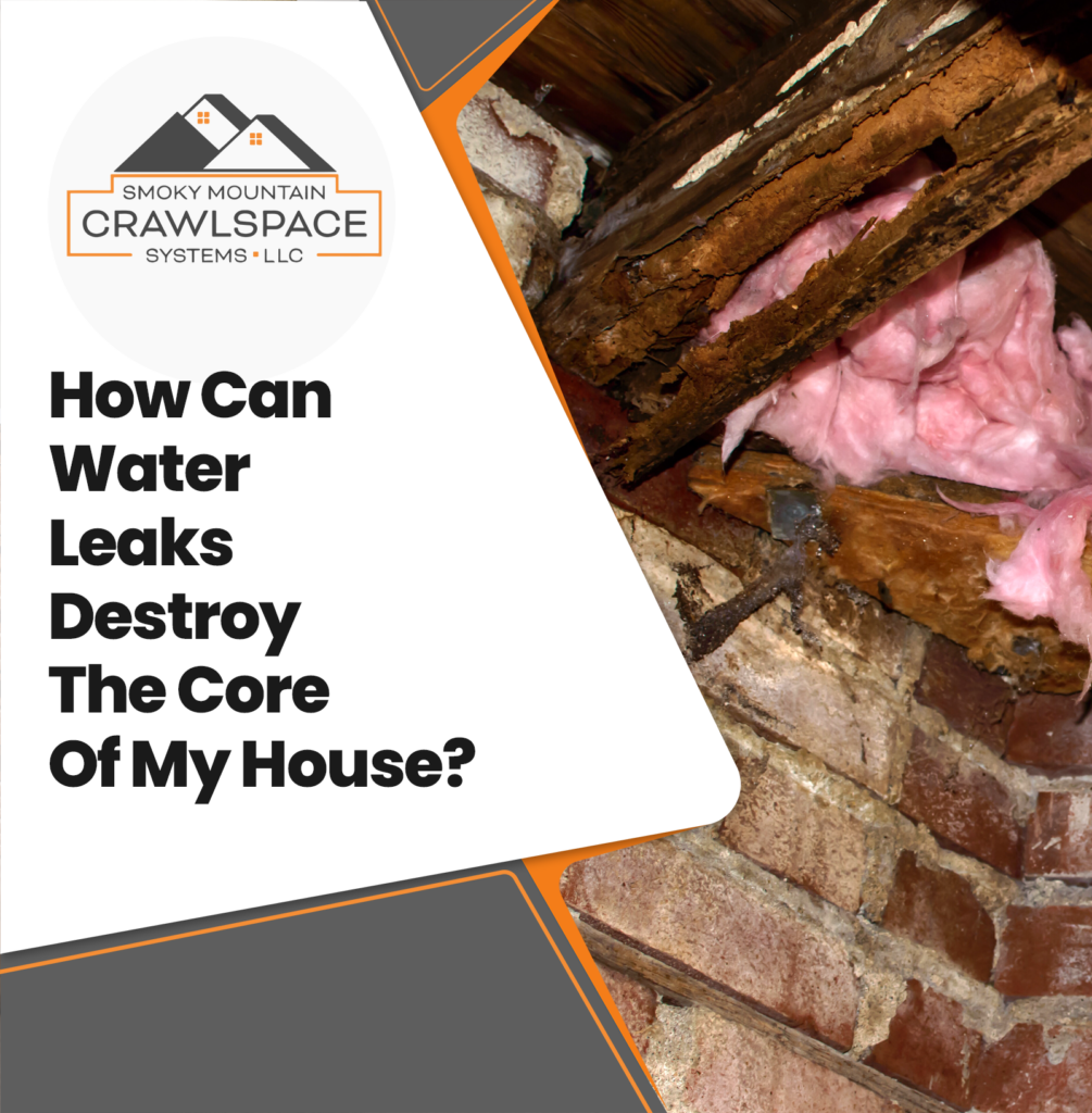 Smoky-Mountain-Crawlspace-Systems-how-can-water-leaks-destroy-the-core-of-your-house